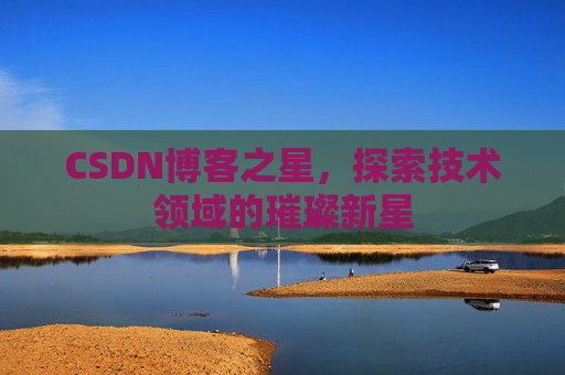 CSDN博客之星，探索技术领域的璀璨新星